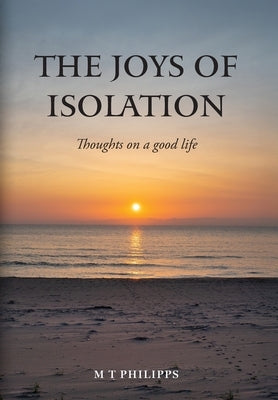 The Joys of Isolation: Thoughts on a Good Life by Philipps, M. T.