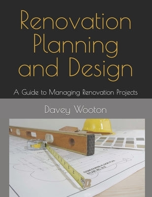 Renovation Planning and Design: A Guide to Managing Renovation Projects by Wooton, David