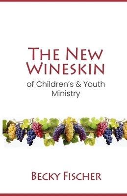 The New Wineskin of Children's and Youth Ministry by Fischer, Becky