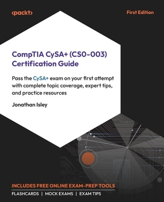 CompTIA CySA+ (CS0-003) Certification Guide: Pass the CySA+ exam on your first attempt with complete topic coverage, expert tips, and practice resourc by Isley, Jonathan