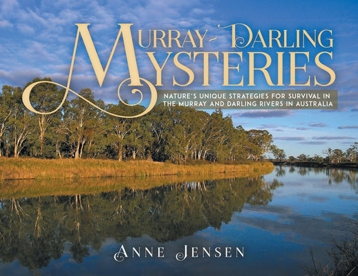 Murray-Darling Mysteries: Nature's Unique Strategies for Survival in the Murray and Darling Rivers in Australia by Jensen, Anne