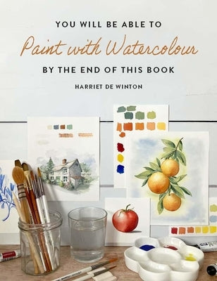 You Will Be Able to Paint with Watercolour by the End of This Book by Winton, Harriet de