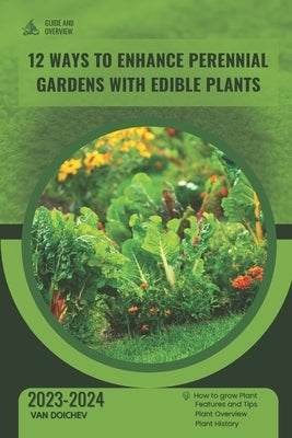 12 Ways to Enhance Perennial Gardens with Edible Plants: Guide and overview by Doichev, Van