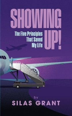 Showing Up!: The Five Principles That Saved My Life by Grant, Silas