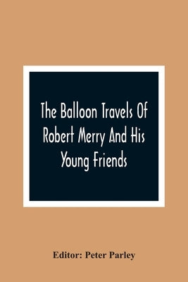 The Balloon Travels Of Robert Merry And His Young Friends: Over Various Countries In Europe by Parley, Peter