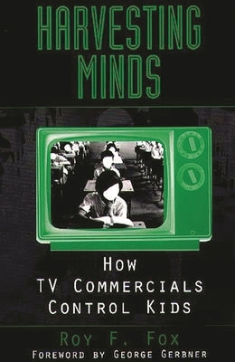 Harvesting Minds: How TV Commercials Control Kids by Fox, Roy F.