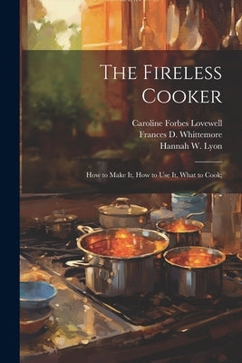 The Fireless Cooker; how to Make it, how to use it, What to Cook; by Lovewell, Caroline Forbes