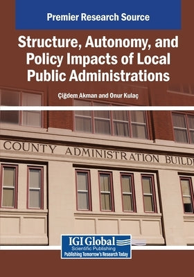 Structure, Autonomy, and Policy Impacts of Local Public Administrations by Akman, Igdem