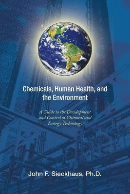 Chemicals, Human Health, and the Environment: A Guide to the Development and Control of Chemical and Energy Technology by Sieckhaus Ph. D., John F.