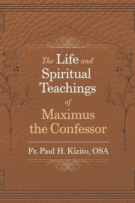 The Life and Spiritual Teachings of Maximus the Confessor by Kizito Osa, Paul H.