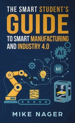 The Smart Student's Guide to Smart Manufacturing by Nager, Mike