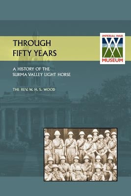 Through Fifty Yearsa History of the Surma Valey Light Horse 1837-1930 by Wood, M. C. W. H. S.