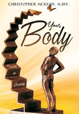 Your Body: A Course in Healing by McKeon, Christopher