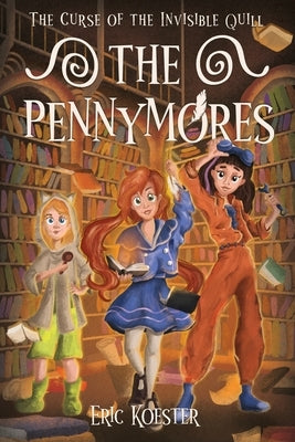 The Pennymores and the Curse of the Invisible Quill by Koester, Eric