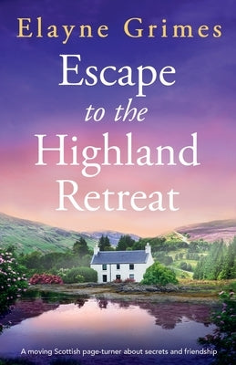 Escape to the Highland Retreat: A moving Scottish page-turner about secrets and friendship by Grimes, Elayne