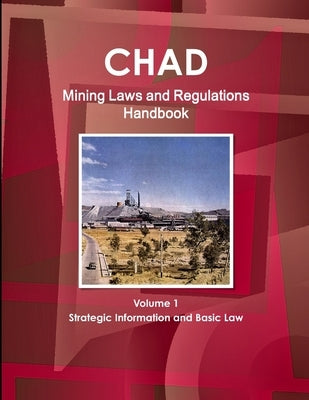 Chad Mining Laws and Regulations Handbook Volume 1 Strategic Information and Basic Law by Ibp, Inc