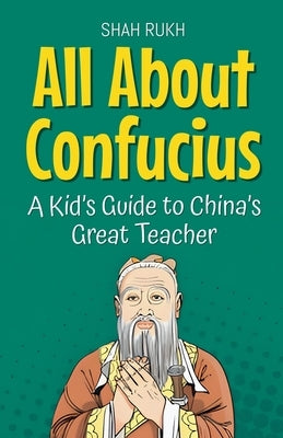 All About Confucius: A Kid's Guide to China's Great Teacher by Rukh, Shah