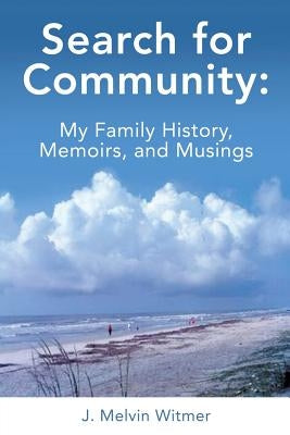 Search for Community: My Family History. Memoirs, and Musings by Witmer, J. Melvin