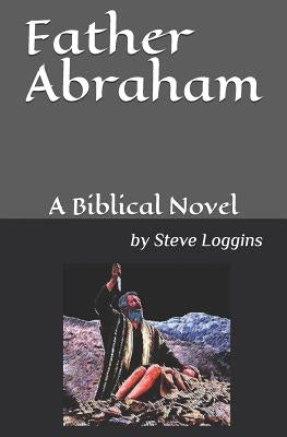 Father Abraham: A Biblical Novel by Loggins, Steve