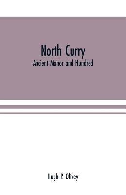 North Curry: ancient manor and hundred: notes on the history of the three parishes, North Curry, Stoke St. Gregory, West Hatch, contained therein by P. Olivey, Hugh