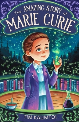 The Amazing Story of Marie Curie: A Book for Curious Kids About the Woman Who Radiated Change in Science by Kaumtoi, Tim