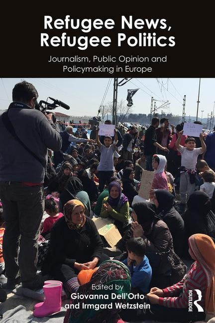Refugee News, Refugee Politics: Journalism, Public Opinion and Policymaking in Europe by Dell'orto, Giovanna