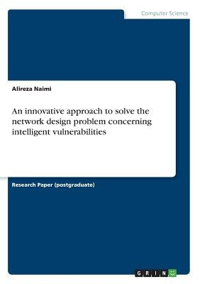 An innovative approach to solve the network design problem concerning intelligent vulnerabilities by Naimi, Alireza