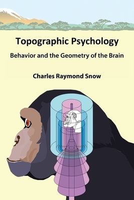 Topographic Psychology: Behavior and the Geometry of the Brain by Snow, Charles Raymond