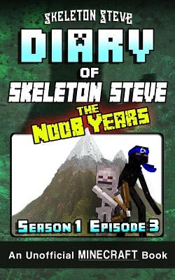 Diary of Minecraft Skeleton Steve the Noob Years - Season 1 Episode 3 (Book 3): Unofficial Minecraft Books for Kids, Teens, & Nerds - Adventure Fan Fi by Steve, Skeleton
