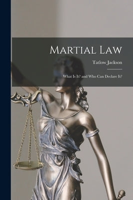 Martial Law: What is It? and Who Can Declare It? by Jackson, Tatlow