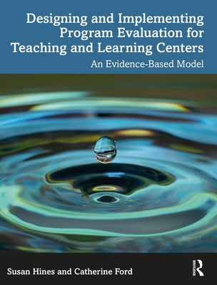 Designing and Implementing Program Evaluation for Teaching and Learning Centers: An Evidence-Based Model by Hines, Susan