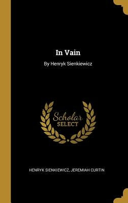 In Vain: By Henryk Sienkiewicz by Sienkiewicz, Henryk