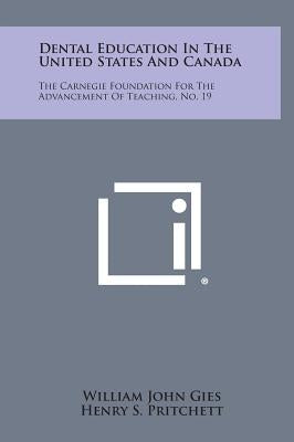 Dental Education In The United States And Canada: The Carnegie Foundation For The Advancement Of Teaching, No. 19 by Gies, William John