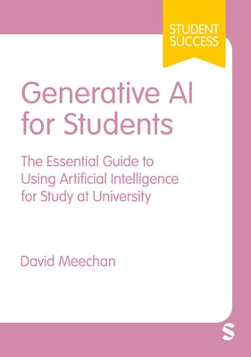 Generative AI for Students: The Essential Guide to Using Artificial Intelligence for Study at University by Meechan, David