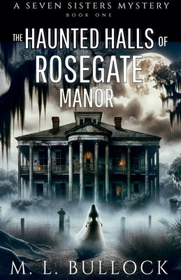 The Haunted Halls of Rosegate Manor by Bullock, M. L.