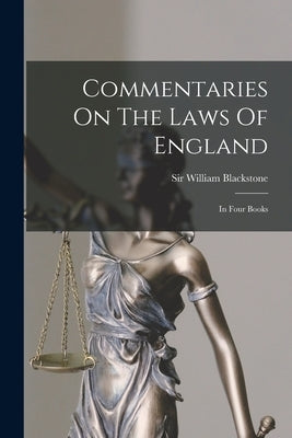 Commentaries On The Laws Of England: In Four Books by Blackstone, William
