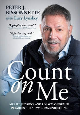 Count on Me: My Life, Lessons, and Legacy as Former President of Shaw Communications by Bissonnette, Peter
