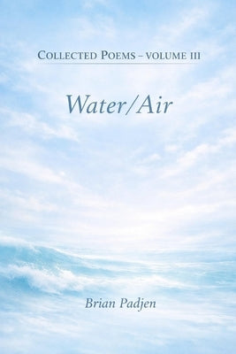 Collected Poems: Volume III -Water/Air-- by Padjen, Brian