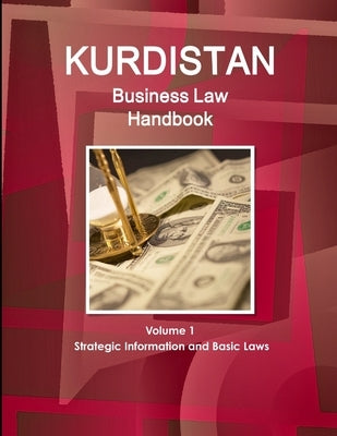 Kurdistan Business Law Handbook Volume 1 Strategic Information and Basic Laws by Ibp, Inc