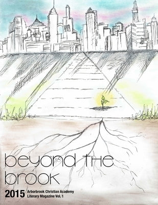 Beyond the Brook: Arborbrook Christian Academy Literary Magazine Vol. 1 by Academy, Arborbrook Christian
