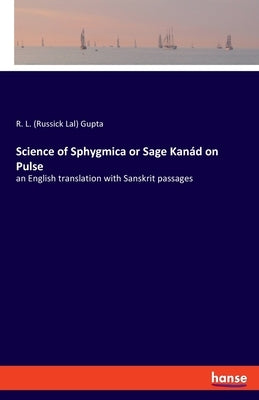 Science of Sphygmica or Sage Kanád on Pulse: an English translation with Sanskrit passages by Gupta, R. L. (Russick Lal)