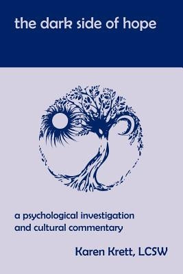 The Dark Side of Hope: A Psychological Investigation and Cultural Commentary by Krett, Karen