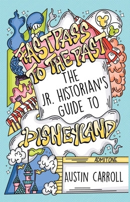 Fastpass to the Past: The Jr. Historian's Guide to Disneyland by Carroll, Austin M.