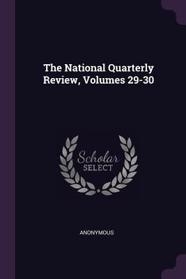 The National Quarterly Review, Volumes 29-30 by Anonymous