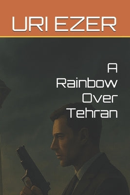 A Rainbow Over Tehran by Ezer, Uri
