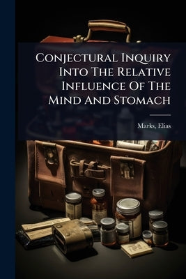 Conjectural Inquiry Into The Relative Influence Of The Mind And Stomach by Marks, Elias