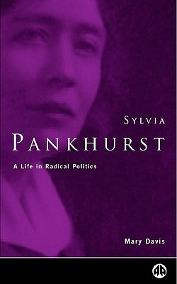 Sylvia Pankhurst: A Life In Radical Politics by Davis, Mary