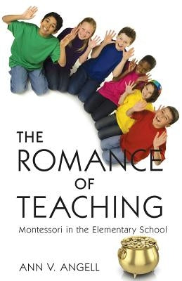 The Romance of Teaching: Montessori in the Elementary School by Angell, Ann V.