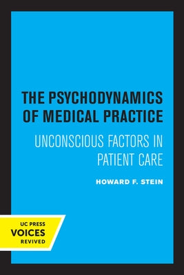 The Psychodynamics of Medical Practice: Unconscious Factors in Patient Care by Stein, Howard F.