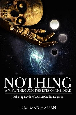 Nothing: A View Through the Eyes of the Dead: Debating Dawkins' and McGrath's Delusion by Hassan, Imad